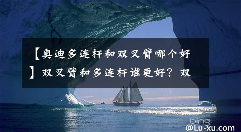 【奧迪多連桿和雙叉臂哪個(gè)好】雙叉臂和多連桿誰更好？雙叉臂又有哪些種類？