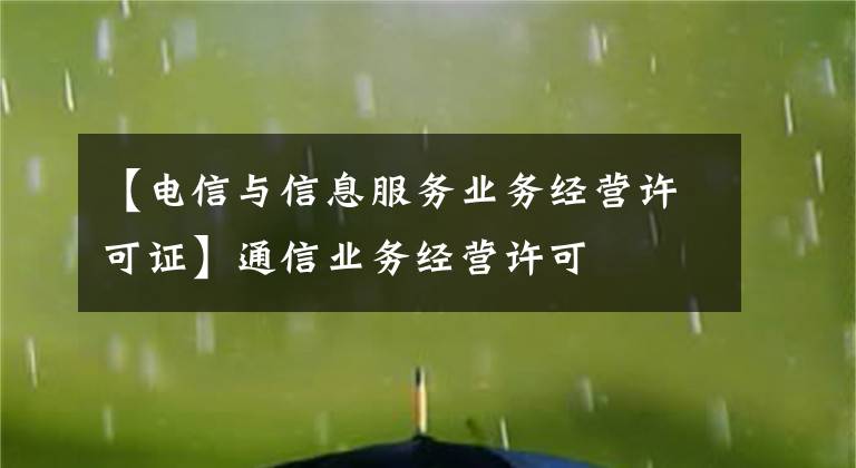 【電信與信息服務(wù)業(yè)務(wù)經(jīng)營(yíng)許可證】通信業(yè)務(wù)經(jīng)營(yíng)許可