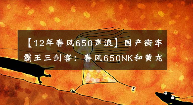 【12年春風(fēng)650聲浪】國產(chǎn)街車霸王三劍客：春風(fēng)650NK和黃龍600、隆鑫無極650R哪個好