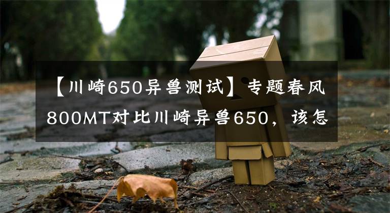 【川崎650異獸測(cè)試】專題春風(fēng)800MT對(duì)比川崎異獸650，該怎么選？