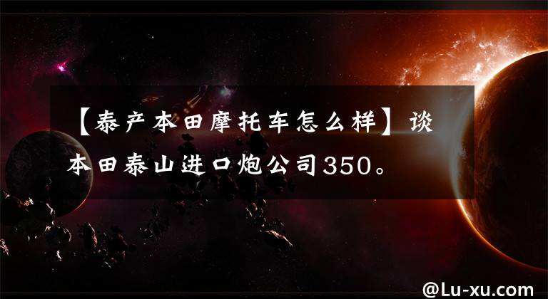 【泰產(chǎn)本田摩托車怎么樣】談本田泰山進(jìn)口炮公司350。