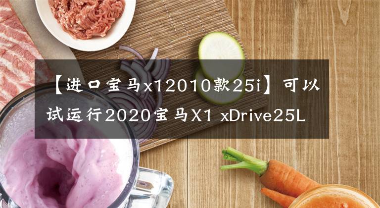 【進(jìn)口寶馬x12010款25i】可以試運(yùn)行2020寶馬X1 xDrive25Li