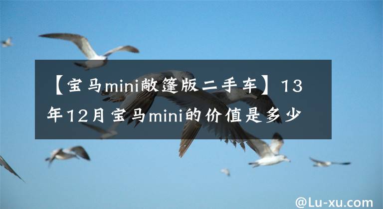 【寶馬mini敞篷版二手車】13年12月寶馬mini的價值是多少？誰知道，是小姐姐委托銷售的嗎？