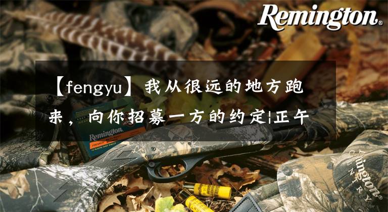 【fengyu】我從很遠(yuǎn)的地方跑來(lái)，向你招募一方的約定|正午的朋友031