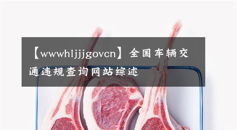 【wwwhljjjgovcn】全國車輛交通違規(guī)查詢網(wǎng)站綜述