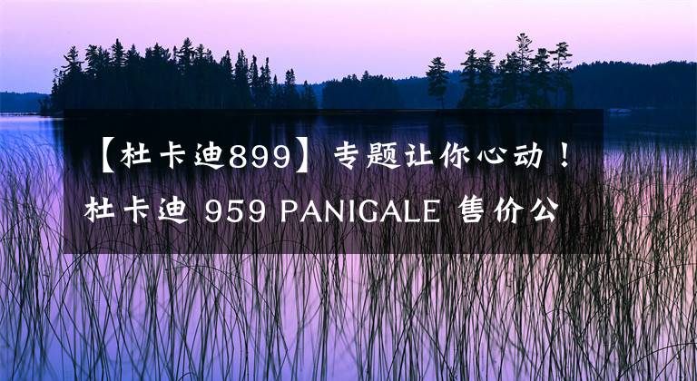 【杜卡迪899】專題讓你心動(dòng)！杜卡迪 959 PANIGALE 售價(jià)公布