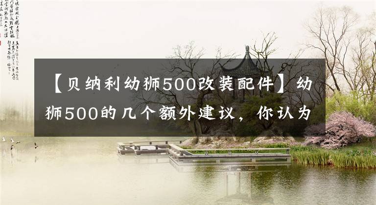 【貝納利幼獅500改裝配件】幼獅500的幾個額外建議，你認(rèn)為還實用嗎？