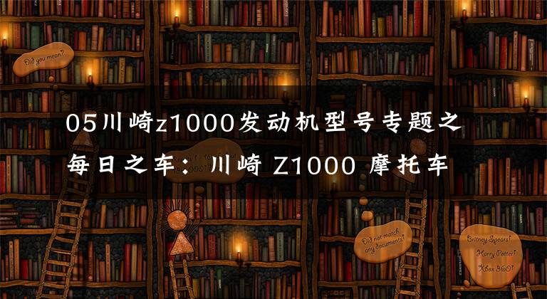 05川崎z1000發(fā)動機型號專題之每日之車：川崎 Z1000 摩托車
