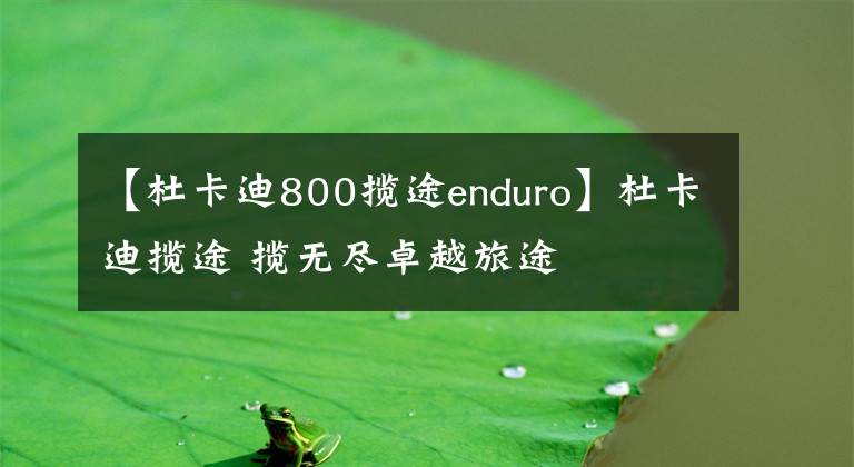 【杜卡迪800攬途enduro】杜卡迪攬途 攬無盡卓越旅途