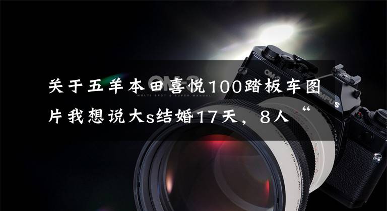 關于五羊本田喜悅100踏板車圖片我想說大s結婚17天，8人“登臺唱戲”，真正的輸家只有2人