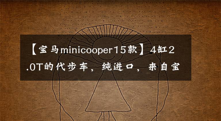 【寶馬minicooper15款】4缸2.0T的代步車，純進(jìn)口，來自寶馬。讓我看迷你吧