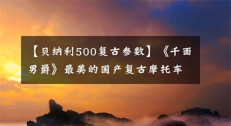 【貝納利500復(fù)古參數(shù)】《千面男爵》最美的國產(chǎn)復(fù)古摩托車貝納利小獅子500