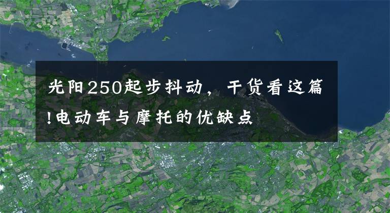 光陽250起步抖動，干貨看這篇!電動車與摩托的優(yōu)缺點