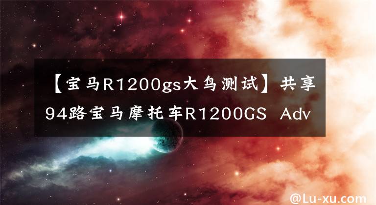 【寶馬R1200gs大鳥測試】共享94路寶馬摩托車R1200GS  Adventure照片(1)