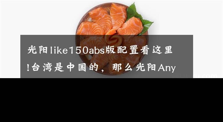 光陽like150abs版配置看這里!臺灣是中國的，那么光陽AnyLike150就是國產(chǎn)最好的踏板車，沒毛病