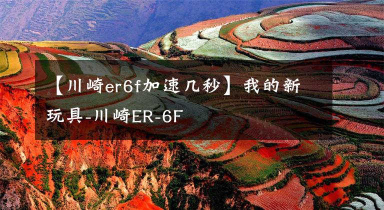 【川崎er6f加速幾秒】我的新玩具-川崎ER-6F