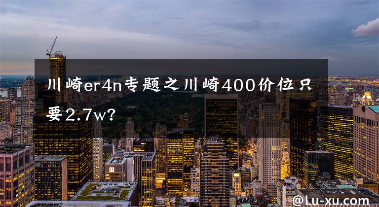 川崎er4n專題之川崎400價(jià)位只要2.7w?