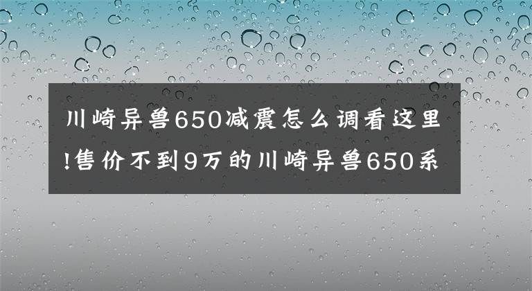 川崎異獸650減震怎么調(diào)看這里!售價(jià)不到9萬的川崎異獸650系列...