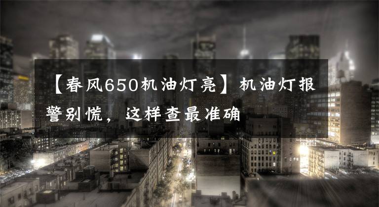 【春風650機油燈亮】機油燈報警別慌，這樣查最準確