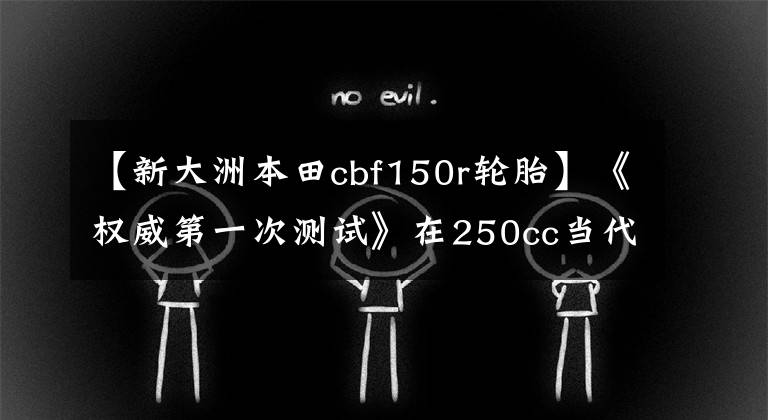 【新大洲本田cbf150r輪胎】《權威第一次測試》在250cc當代，CBF150R為什么能破天而出？