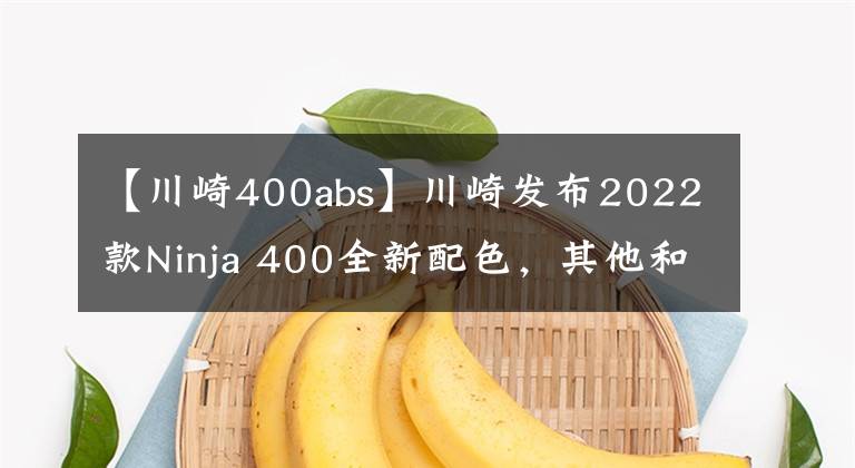 【川崎400abs】川崎發(fā)布2022款Ninja 400全新配色，其他和現(xiàn)售款保持一致