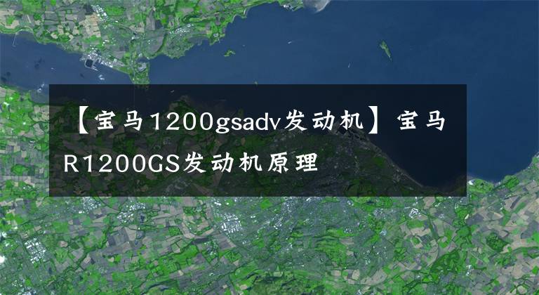 【寶馬1200gsadv發(fā)動機】寶馬R1200GS發(fā)動機原理