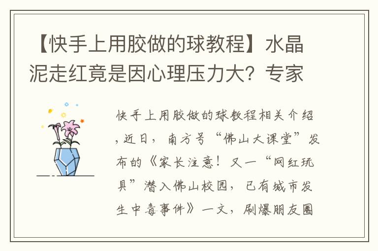 【快手上用膠做的球教程】水晶泥走紅竟是因心理壓力大？專(zhuān)家：多組織團(tuán)體活動(dòng)為孩子減壓