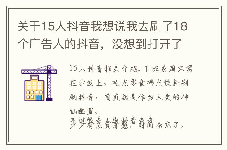 關(guān)于15人抖音我想說(shuō)我去刷了18個(gè)廣告人的抖音，沒(méi)想到打開(kāi)了新世界的大門(mén)