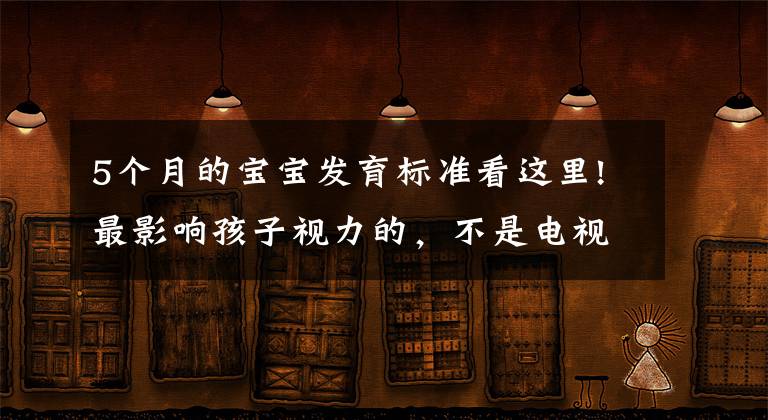 5個(gè)月的寶寶發(fā)育標(biāo)準(zhǔn)看這里!最影響孩子視力的，不是電視、電腦，而是這5個(gè)“隱形殺手”