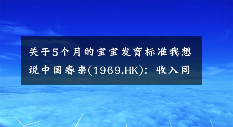 關于5個月的寶寶發(fā)育標準我想說中國春來(1969.HK)：收入同增48.3%，職業(yè)教育東風下的"黑馬