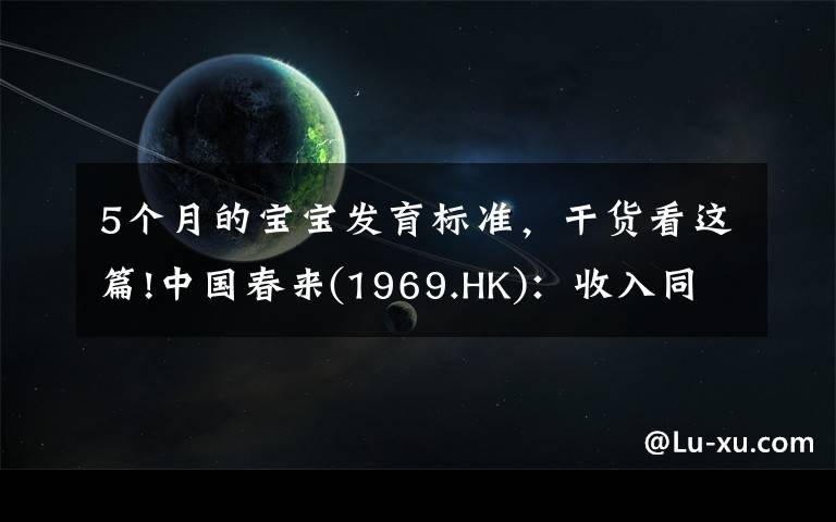 5個月的寶寶發(fā)育標準，干貨看這篇!中國春來(1969.HK)：收入同增48.3%，職業(yè)教育東風下的"黑馬