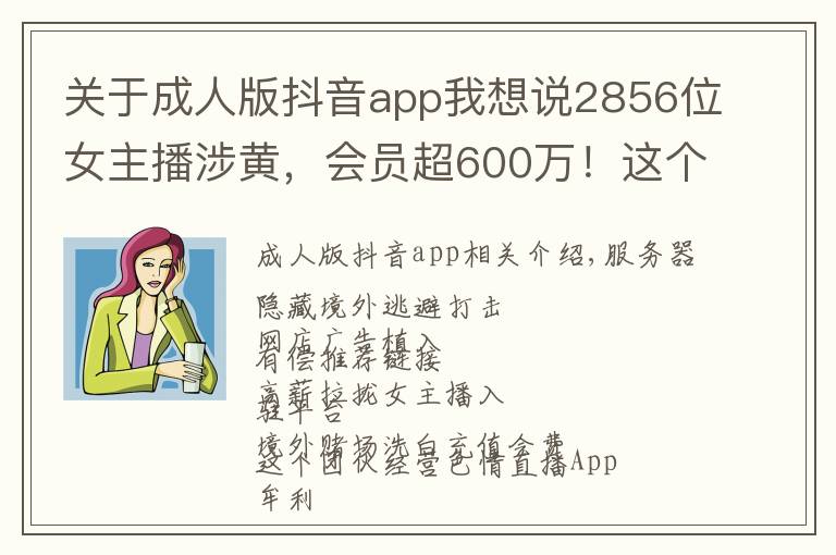 關(guān)于成人版抖音app我想說2856位女主播涉黃，會(huì)員超600萬！這個(gè)經(jīng)營色情直播App團(tuán)伙被公訴