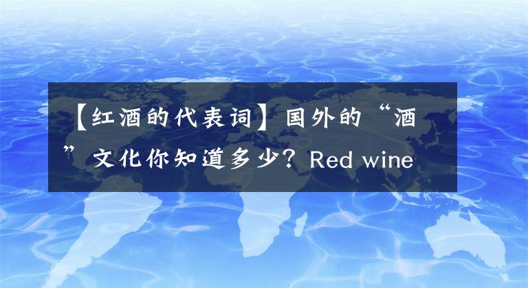 【紅酒的代表詞】國外的“酒”文化你知道多少？Red wine就是紅酒的意思嗎？