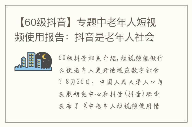 【60級(jí)抖音】專題中老年人短視頻使用報(bào)告：抖音是老年人社會(huì)參與新工具