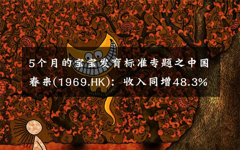 5個月的寶寶發(fā)育標(biāo)準(zhǔn)專題之中國春來(1969.HK)：收入同增48.3%，職業(yè)教育東風(fēng)下的"黑馬