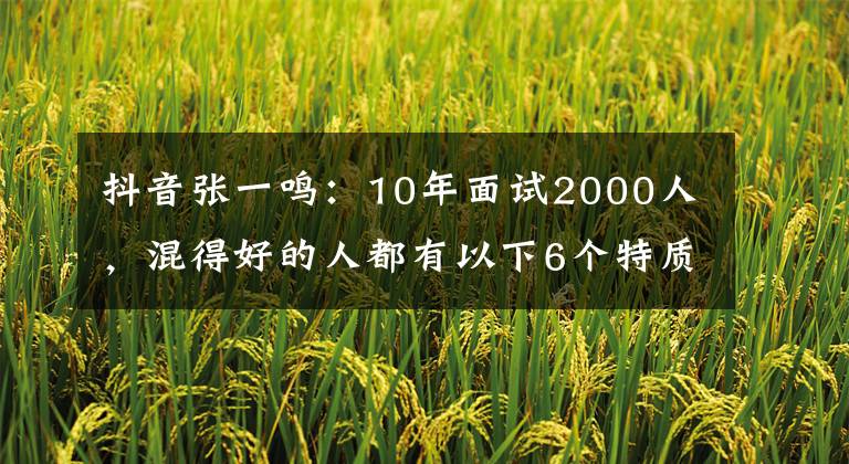 抖音張一鳴：10年面試2000人，混得好的人都有以下6個特質