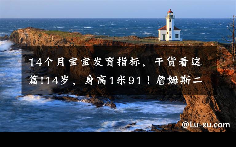 14個(gè)月寶寶發(fā)育指標(biāo)，干貨看這篇!14歲，身高1米91！詹姆斯二兒子，天賦比布朗尼更高？太炸了啊