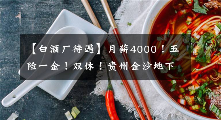 【白酒廠待遇】月薪4000！五險(xiǎn)一金！雙休！貴州金沙地下室酒業(yè)有限公司招聘