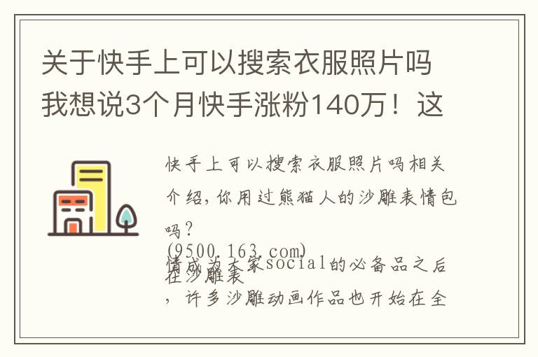 關(guān)于快手上可以搜索衣服照片嗎我想說3個(gè)月快手漲粉140萬！這位95后的“沙雕”動畫為什么火了？