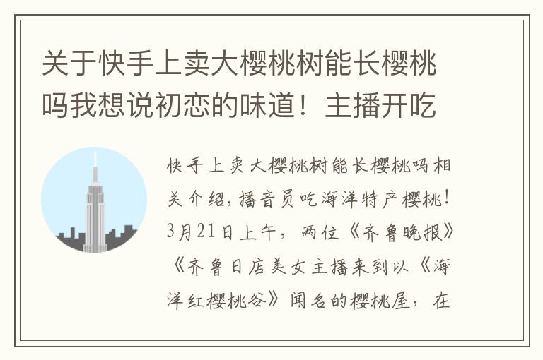 關于快手上賣大櫻桃樹能長櫻桃嗎我想說初戀的味道！主播開吃煙臺海陽小櫻桃，6萬余人在線圍觀