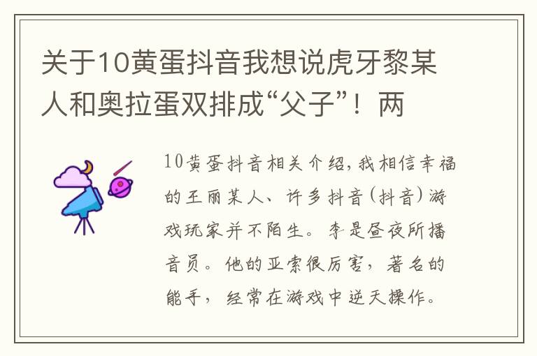 關(guān)于10黃蛋抖音我想說虎牙黎某人和奧拉蛋雙排成“父子”！兩人直播互侃創(chuàng)出經(jīng)典名梗