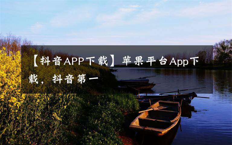 【抖音APP下載】蘋果平臺App下載，抖音第一