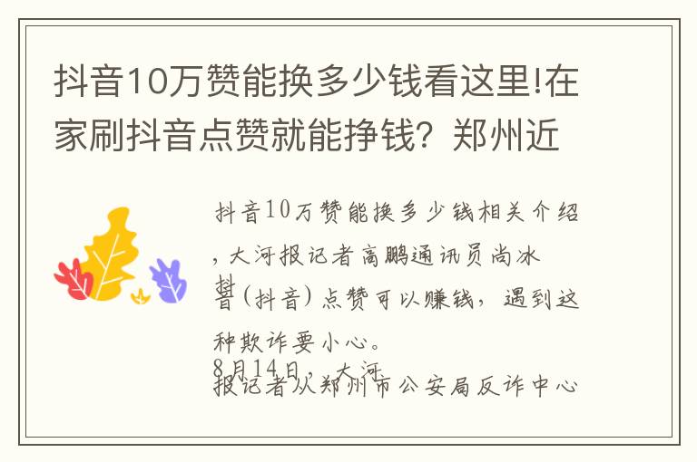 抖音10萬贊能換多少錢看這里!在家刷抖音點贊就能掙錢？鄭州近兩天已有100余人被騙，有人被騙了50萬元！警方揭露詳細“套路”