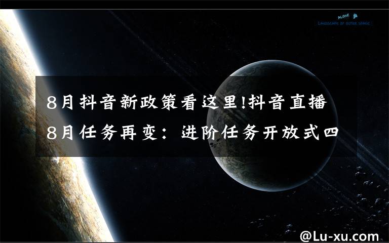 8月抖音新政策看這里!抖音直播8月任務(wù)再變：進(jìn)階任務(wù)開(kāi)放式四選一，公會(huì)的春天到了嗎