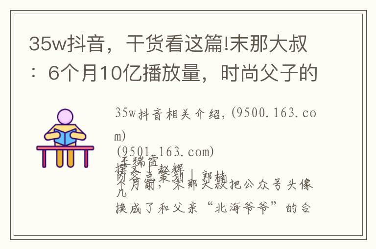 35w抖音，干貨看這篇!末那大叔：6個月10億播放量，時尚父子的抖音之路