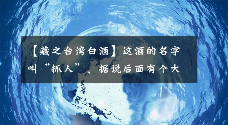 【藏之臺(tái)灣白酒】這酒的名字叫“抓人”，據(jù)說(shuō)后面有個(gè)大故事。