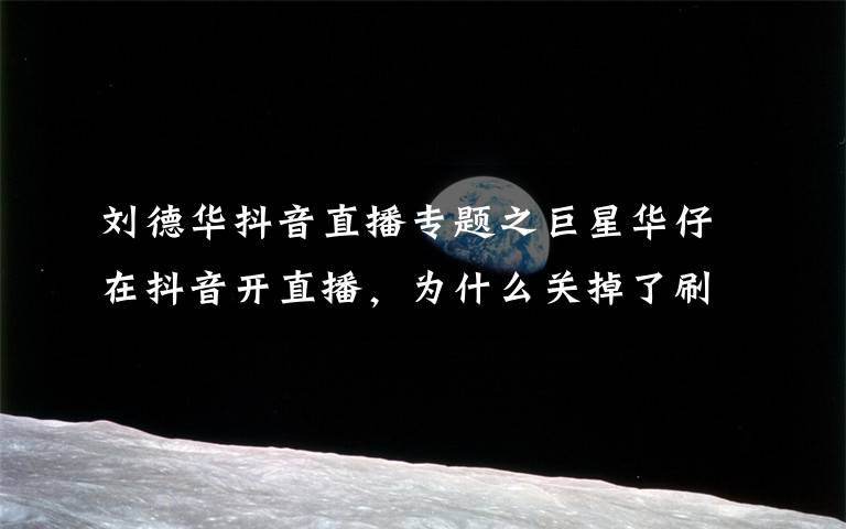 劉德華抖音直播專題之巨星華仔在抖音開直播，為什么關(guān)掉了刷禮物功能？