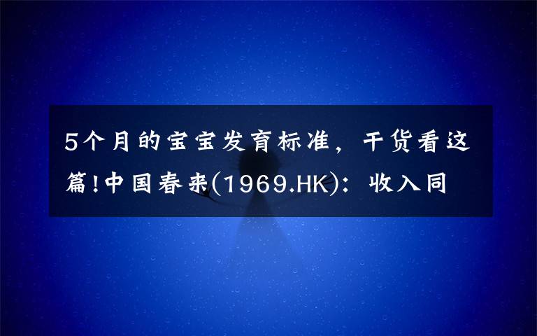 5個(gè)月的寶寶發(fā)育標(biāo)準(zhǔn)，干貨看這篇!中國(guó)春來(lái)(1969.HK)：收入同增48.3%，職業(yè)教育東風(fēng)下的"黑馬