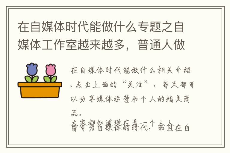 在自媒體時代能做什么專題之自媒體工作室越來越多，普通人做自媒體還能逆襲嗎？