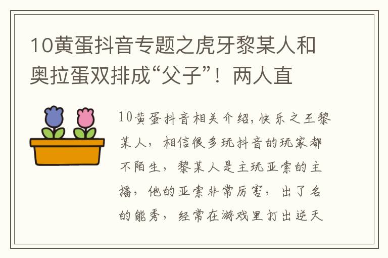 10黃蛋抖音專題之虎牙黎某人和奧拉蛋雙排成“父子”！兩人直播互侃創(chuàng)出經(jīng)典名梗